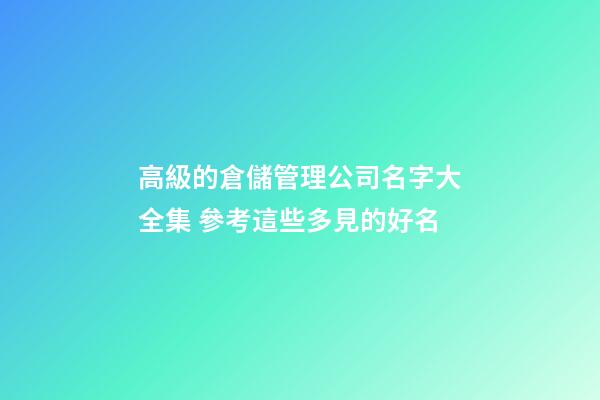 高級的倉儲管理公司名字大全集 參考這些多見的好名-第1張-公司起名-玄機派